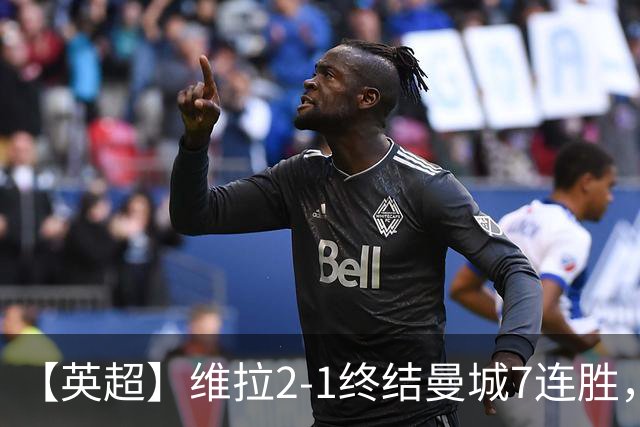 【英超】维拉2-1终结曼城7连胜,杰哥双响炮击马大帅