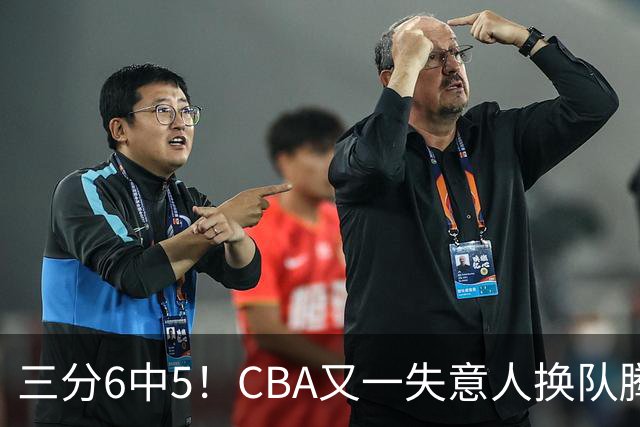 三分6中5！CBA又一失意人换队腾飞 当初未被用好？