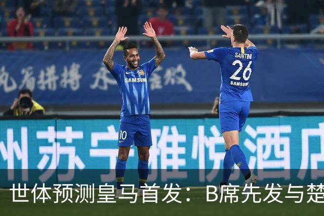 世体预测皇马首发：B席先发与楚阿梅尼搭档后腰，巴尔韦德右后卫