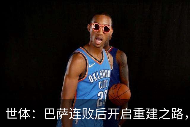 世体：巴萨连败后开启重建之路，通过聚餐加强更衣室团结