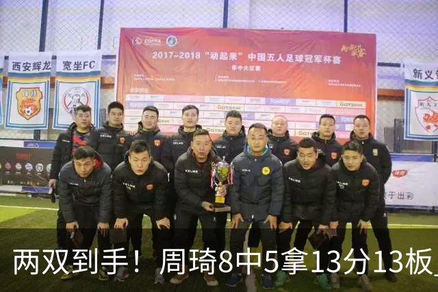 两双到手!周琦8中5拿13分13板 但罚球9中3