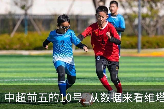 中超前五的10号 从数据来看维塔尔第一最多