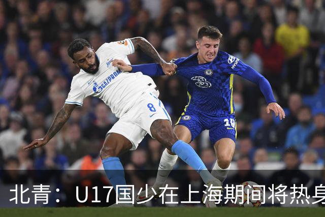 北青：U17国少在上海期间将热身海港U20，11月7日去卡塔尔