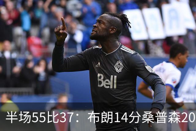 半场55比37：布朗14分桑普森20分，北京双外援齐发力