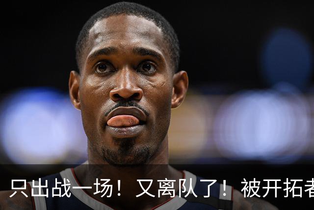 只出战一场！又离队了！被开拓者下放！小杨何时回来？