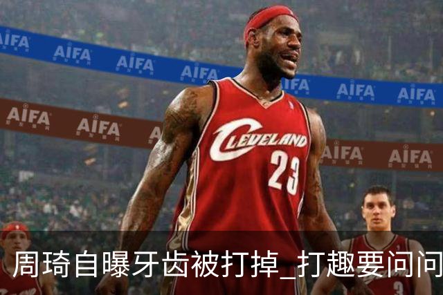周琦自曝牙齿被打掉 打趣要问问“云总”算不算工伤？