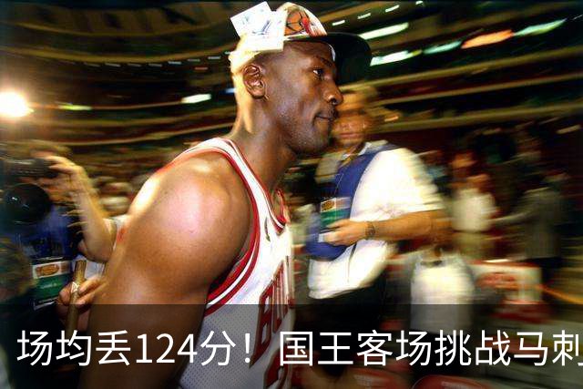 场均丢124分！国王客场挑战马刺，拉文29分也难救
