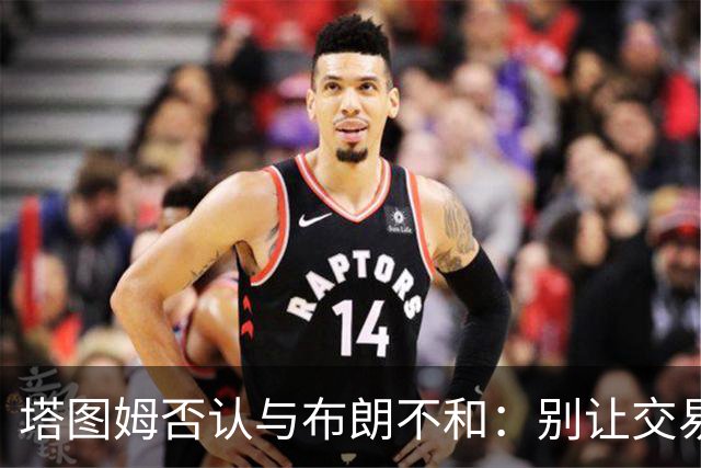 塔图姆否认与布朗不和:别让交易变成狗血剧