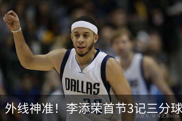 外线神准！李添荣首节3记三分球拿下9分2篮板