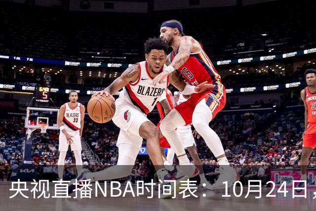 央视直播NBA时间表：10月24日，CCTV5直播马刺VS火箭