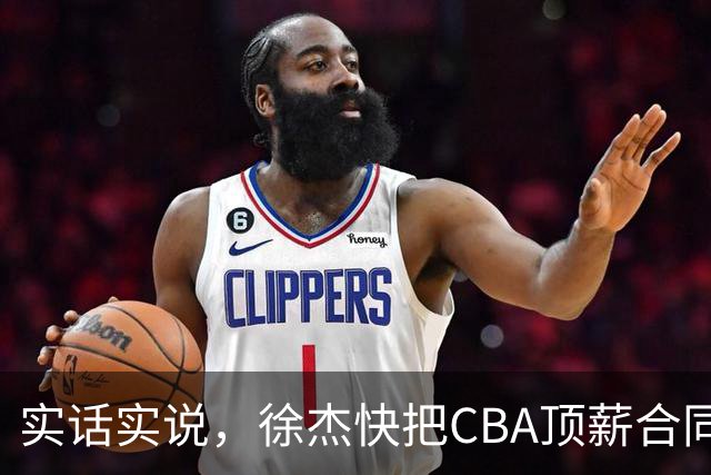 实话实说，徐杰快把CBA顶薪合同给打没了！