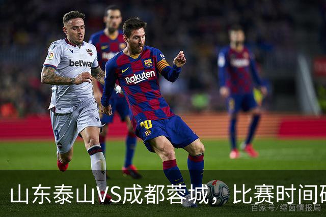 山东泰山VS成都蓉城，比赛时间确定，克雷桑冲金靴，唐田喊话要赢