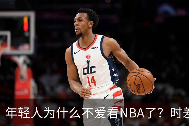 年轻人为什么不爱看NBA了？时差、付费、观赏性都是原因
