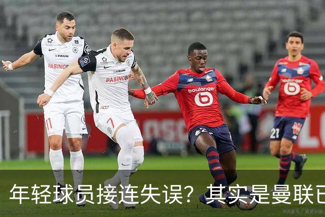 年轻球员接连失误？其实是曼联已经没有真大哥了