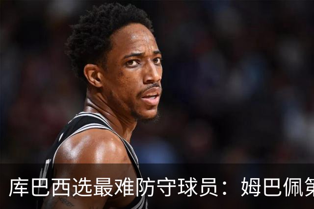 库巴西选最难防守球员：姆巴佩第一，梅西第二，C罗第三