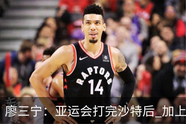 廖三宁：亚运会打完沙特后 加上大半年的集训 体能直接被掏空