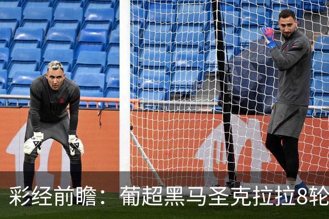 彩经前瞻：葡超黑马圣克拉拉8轮不败，本菲卡联赛24球火力全开