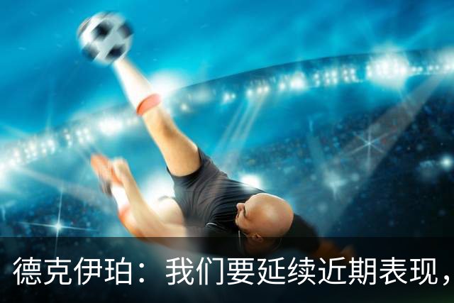德克伊珀：我们要延续近期表现，争取从安菲尔德带走分数