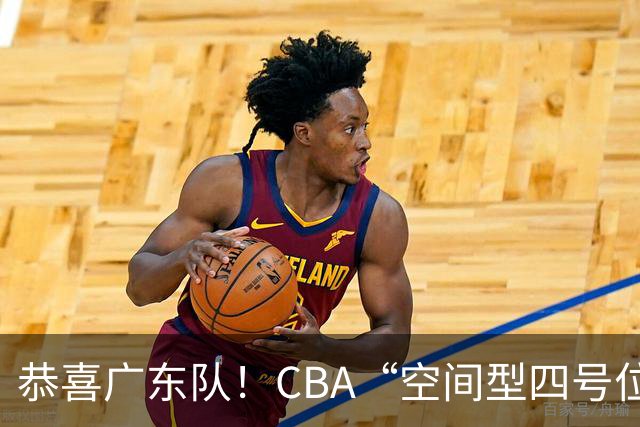 恭喜广东队!CBA“空间型四号位”有望加盟,能单换徐杰?