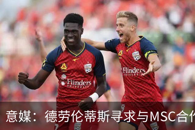 意媒：德劳伦蒂斯寻求与MSC合作，拟建7万人新球场
