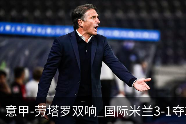 意甲-劳塔罗双响 国际米兰3-1夺3连胜紧追榜首