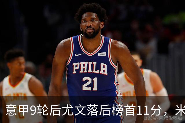 意甲9轮后尤文落后榜首11分，米体复盘十大低迷原因