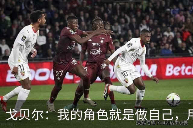 戈贝尔：我的角色就是做自己，用我的方式统治进攻