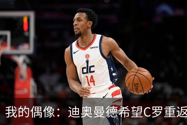 我的偶像：迪奥曼德希望C罗重返现在的皇家马德里