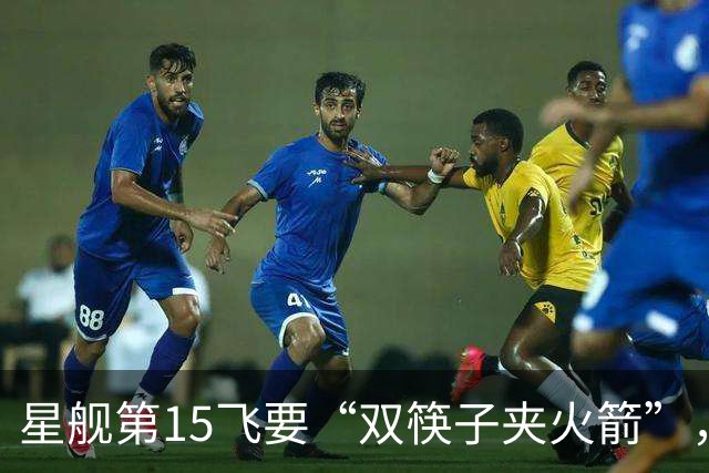 星舰第15飞要“双筷子夹火箭”，这次连飞船也要接住？