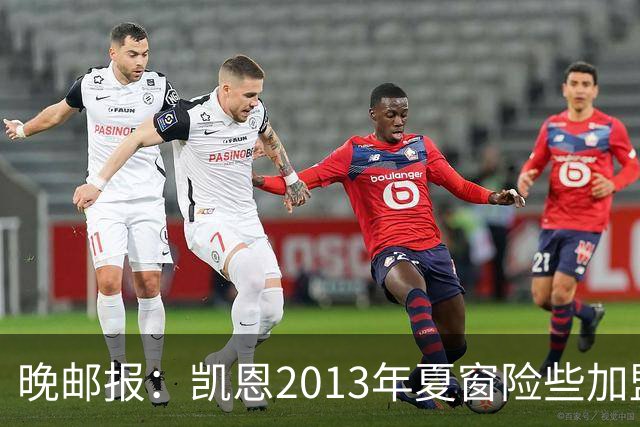 晚邮报：凯恩2013年夏窗险些加盟意甲升班马利沃诺