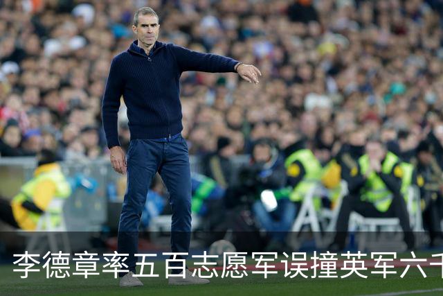 李德章率五百志愿军误撞英军六千，发现打错仍死战，最终英军撤退