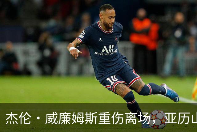 杰伦·威廉姆斯重伤离场，亚历山大含泪：撑到他回来