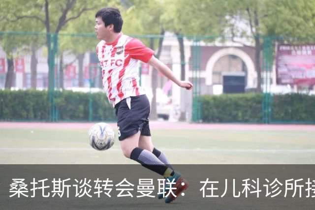 桑托斯谈转会曼联:在儿科诊所接到曼联电话,飞机上确认正式加盟
