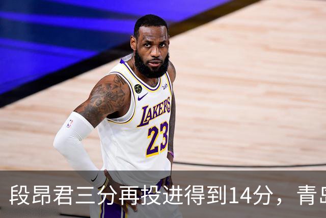 段昂君三分再投进得到14分，青岛再次追平打停辽宁