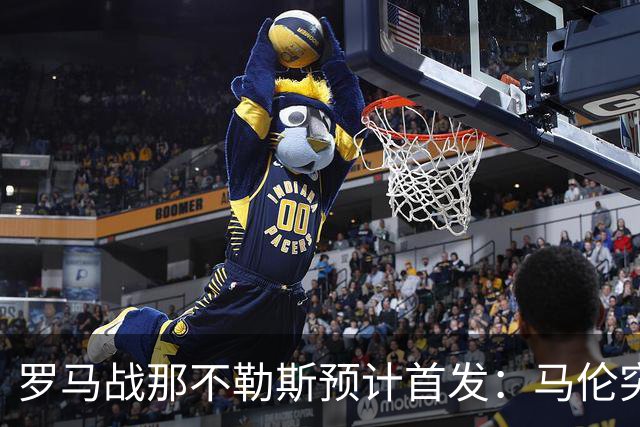 罗马战那不勒斯预计首发：马伦突前，苏莱出战