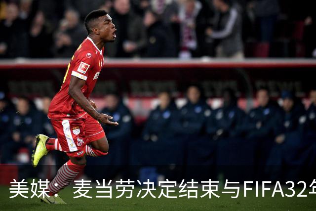 美媒:麦当劳决定结束与FIFA32年合作,世界杯营销效果不及预期