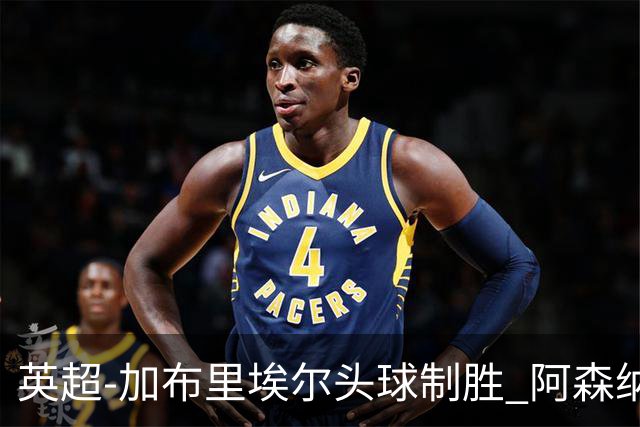 英超-加布里埃尔头球制胜 阿森纳1-0热刺