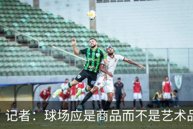 记者：球场应是商品而不是艺术品，否则罗马德比该在斗兽场踢