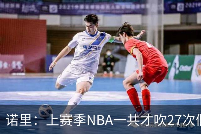诺里：上赛季NBA一共才吹27次假摔&今晚就吹了4次 NBA干得漂亮