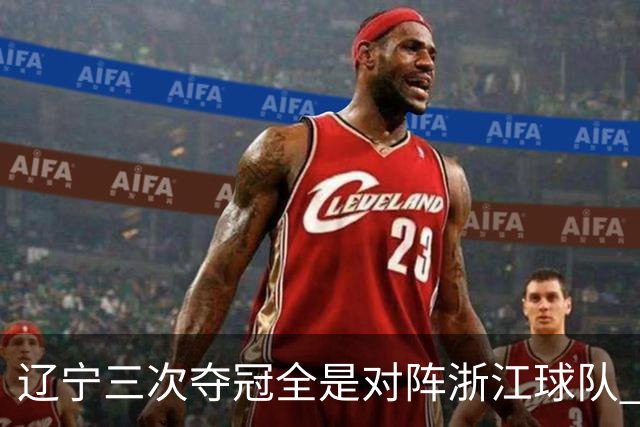 辽宁三次夺冠全是对阵浙江球队 合计12-0横扫