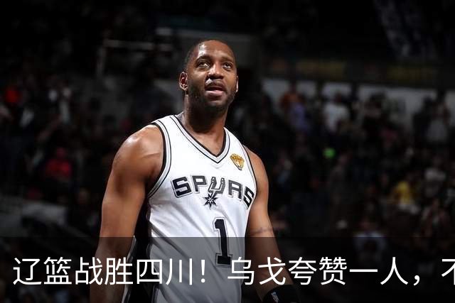 辽篮战胜四川！乌戈夸赞一人，不是爱德华兹，不是克里斯和李虎翼