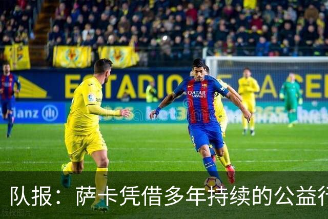 队报：萨卡凭借多年持续的公益行动、帮扶计划成功获得苏格拉底奖