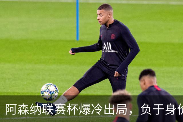 阿森纳联赛杯爆冷出局,负于身价相差336倍的英乙球队