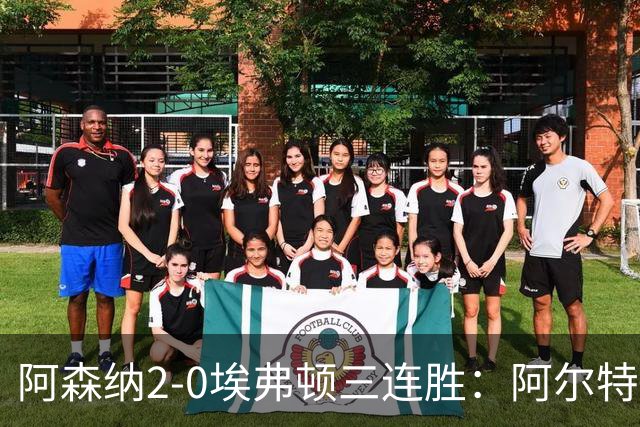 阿森纳2-0埃弗顿三连胜：阿尔特塔换人杀悬念