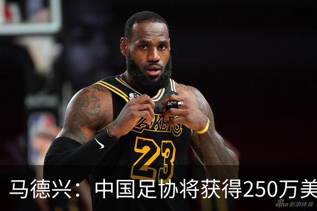马德兴：中国足协将获得250万美元用于备战女足世界杯