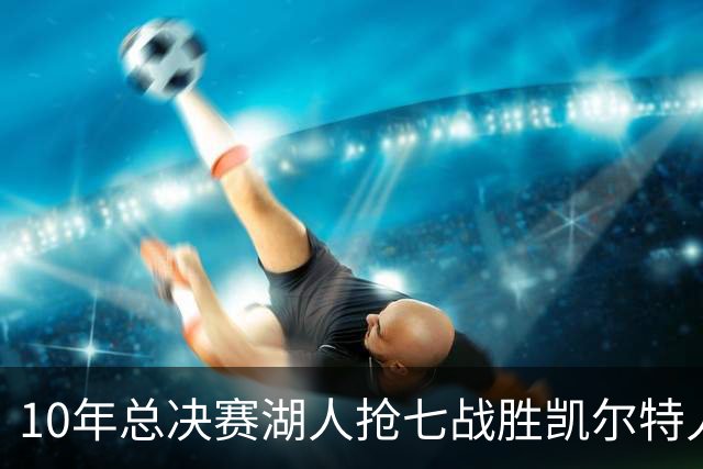 10年总决赛湖人抢七战胜凯尔特人，皮尔斯场均18+5+3，科比什么发挥？