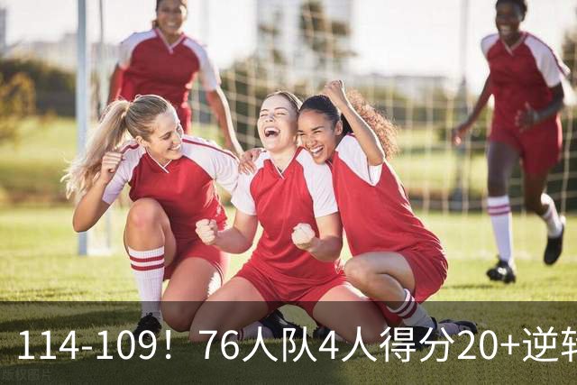 114-109！76人队4人得分20+逆转步行者，詹姆斯13分10助攻