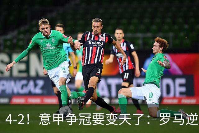 4-2！意甲争冠要变天了：罗马逆转，黑马大胜反超国米，榜首易主