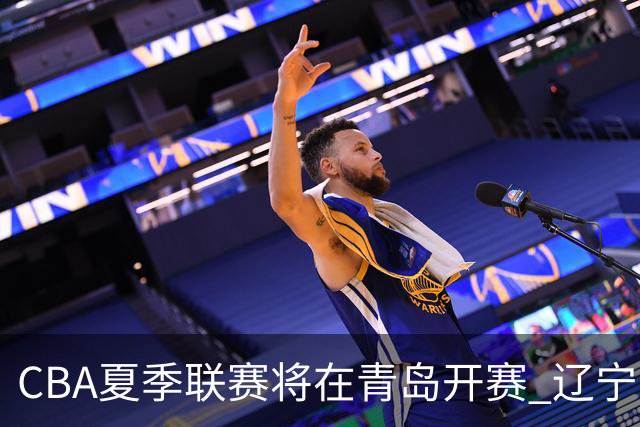 CBA夏季联赛将在青岛开赛 辽宁广东等十队参加