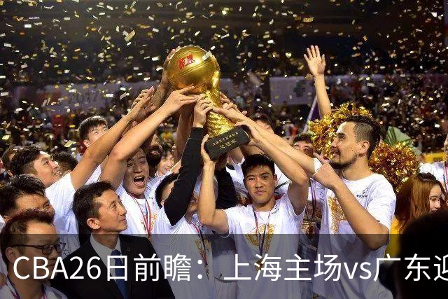 CBA26日前瞻：上海主场vs广东迎焦点大战 许钟豪转正首秀